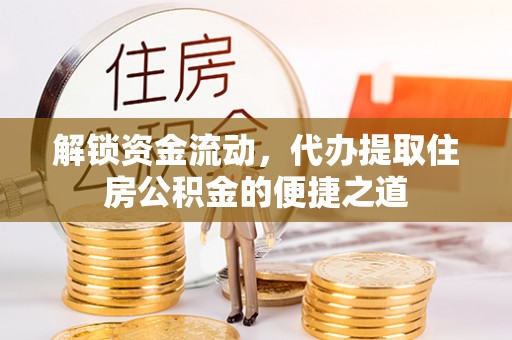 城北解锁资金流动，代办提取住房公积金的便捷之道