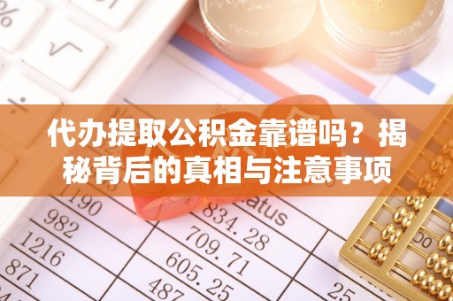 城北代办提取公积金靠谱吗？揭秘背后的真相与注意事项
