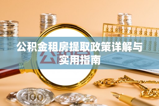 城北公积金租房提取政策详解与实用指南