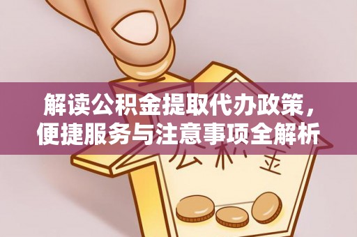 城北解读公积金提取代办政策，便捷服务与注意事项全解析