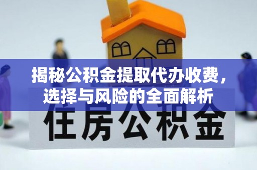 城北揭秘公积金提取代办收费，选择与风险的全面解析