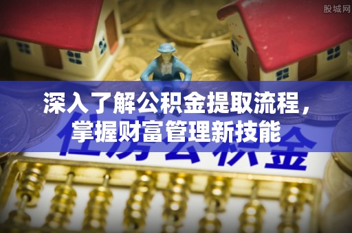 城北深入了解公积金提取流程，掌握财富管理新技能
