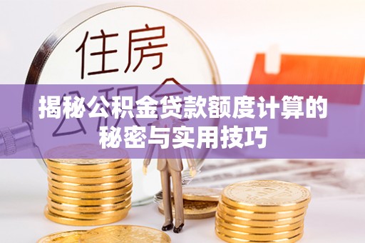 城北揭秘公积金贷款额度计算的秘密与实用技巧