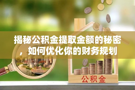 城北揭秘公积金提取金额的秘密，如何优化你的财务规划
