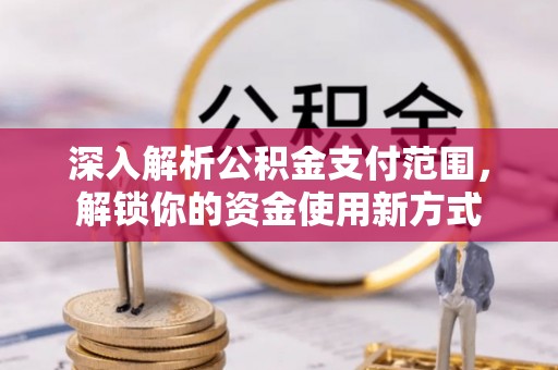 城北深入解析公积金支付范围，解锁你的资金使用新方式