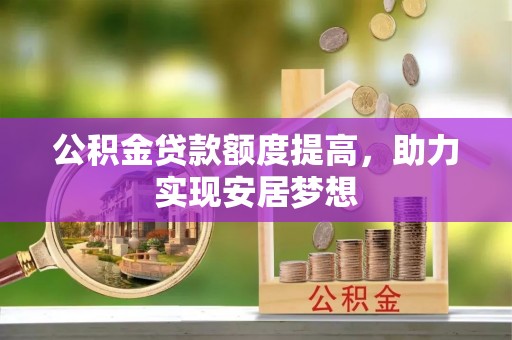 城北公积金贷款额度提高，助力实现安居梦想