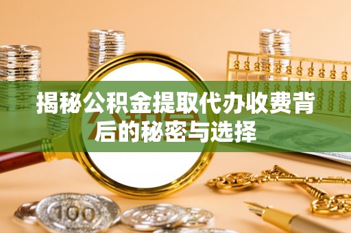 城北揭秘公积金提取代办收费背后的秘密与选择