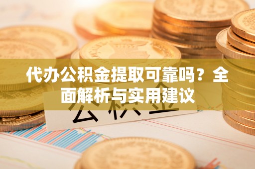 城北代办公积金提取可靠吗？全面解析与实用建议