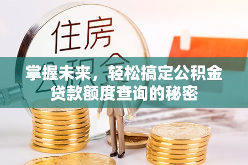 城北掌握未来，轻松搞定公积金贷款额度查询的秘密