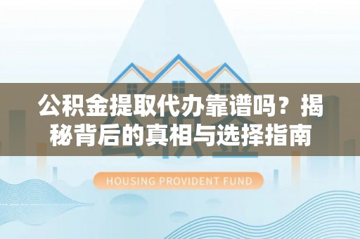 城北公积金提取代办靠谱吗？揭秘背后的真相与选择指南