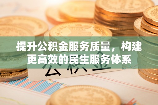 城北提升公积金服务质量，构建更高效的民生服务体系