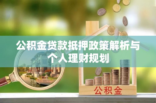 城北公积金贷款抵押政策解析与个人理财规划
