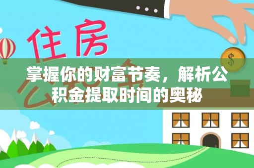 城北掌握你的财富节奏，解析公积金提取时间的奥秘