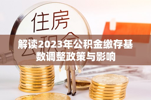 城北解读2023年公积金缴存基数调整政策与影响