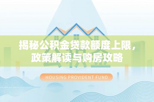 城北揭秘公积金贷款额度上限，政策解读与购房攻略