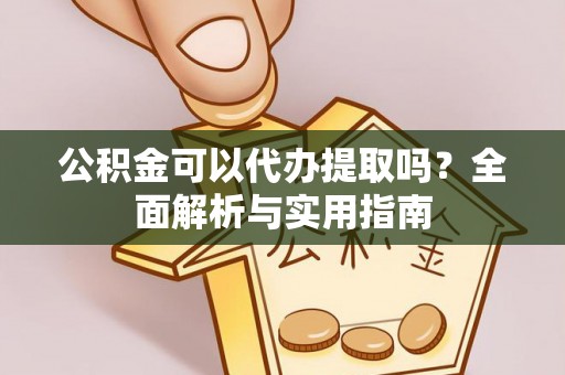 城北公积金可以代办提取吗？全面解析与实用指南