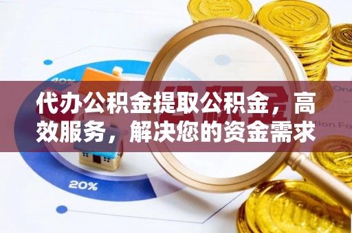 城北代办公积金提取公积金，高效服务，解决您的资金需求
