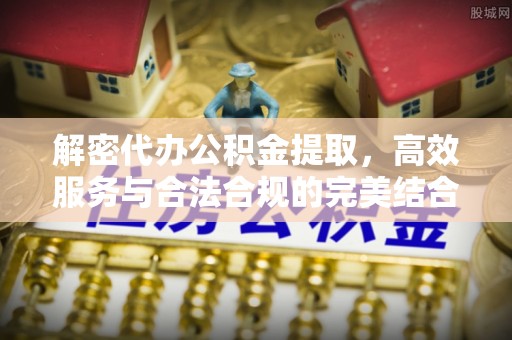 城北解密代办公积金提取，高效服务与合法合规的完美结合