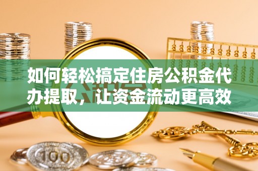 城北如何轻松搞定住房公积金代办提取，让资金流动更高效