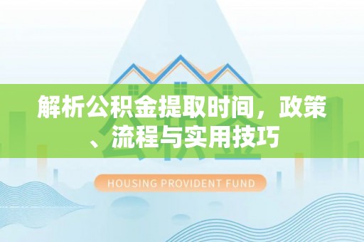 城北解析公积金提取时间，政策、流程与实用技巧
