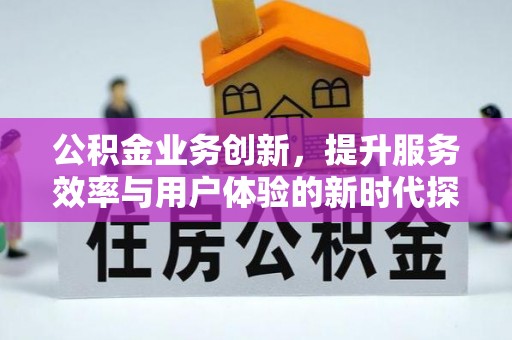 城北公积金业务创新，提升服务效率与用户体验的新时代探索