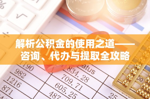 城北解析公积金的使用之道——咨询、代办与提取全攻略