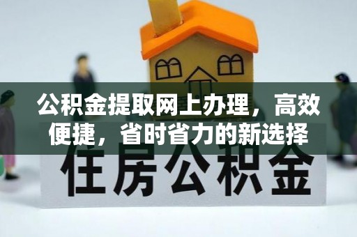 城北公积金提取网上办理，高效便捷，省时省力的新选择