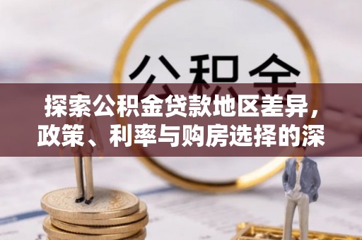 城北探索公积金贷款地区差异，政策、利率与购房选择的深度解析