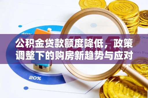 城北公积金贷款额度降低，政策调整下的购房新趋势与应对策略