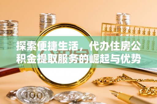 城北探索便捷生活，代办住房公积金提取服务的崛起与优势