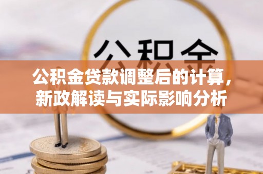 城北公积金贷款调整后的计算，新政解读与实际影响分析