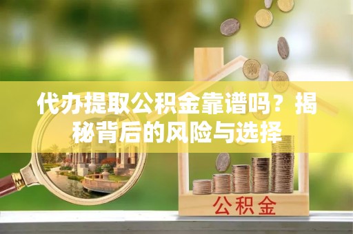 城北代办提取公积金靠谱吗？揭秘背后的风险与选择