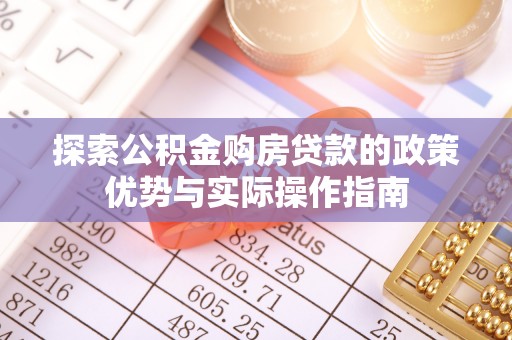 城北探索公积金购房贷款的政策优势与实际操作指南