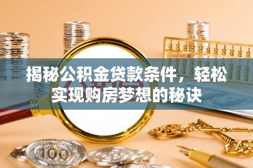 城北揭秘公积金贷款条件，轻松实现购房梦想的秘诀