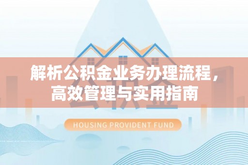 城北解析公积金业务办理流程，高效管理与实用指南