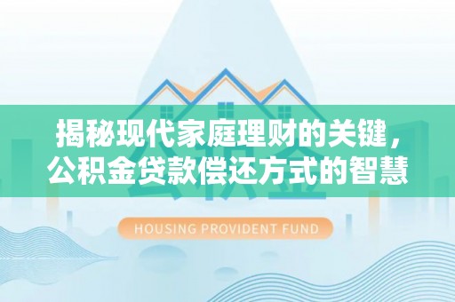 城北揭秘现代家庭理财的关键，公积金贷款偿还方式的智慧选择