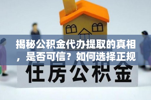 城北揭秘公积金代办提取的真相，是否可信？如何选择正规服务？