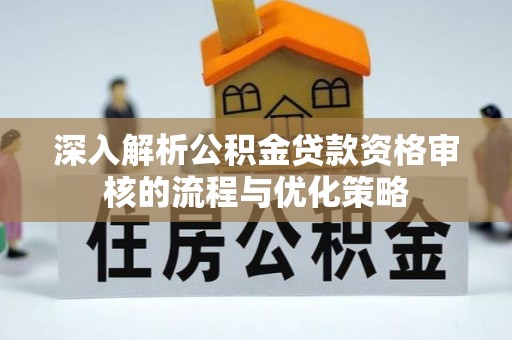 城北深入解析公积金贷款资格审核的流程与优化策略