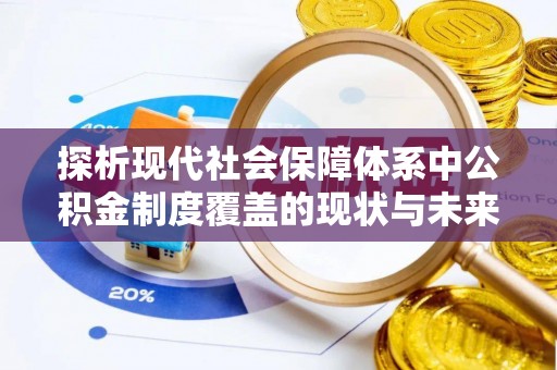 城北探析现代社会保障体系中公积金制度覆盖的现状与未来