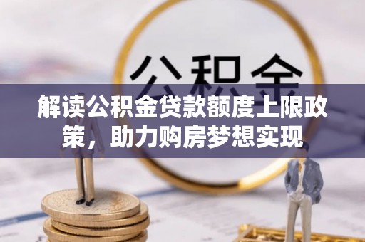 城北解读公积金贷款额度上限政策，助力购房梦想实现