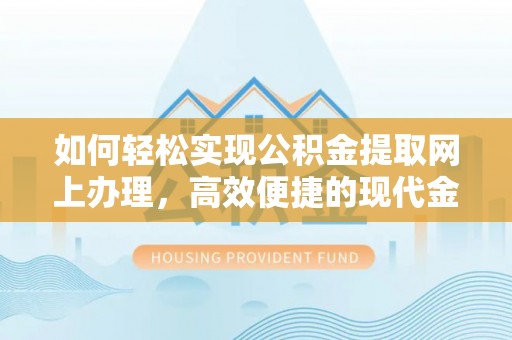 城北如何轻松实现公积金提取网上办理，高效便捷的现代金融服务
