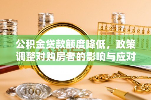 城北公积金贷款额度降低，政策调整对购房者的影响与应对策略