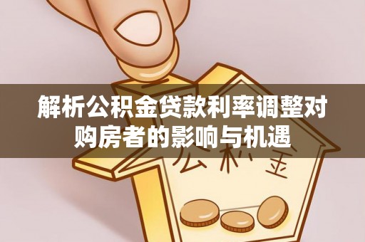 城北解析公积金贷款利率调整对购房者的影响与机遇