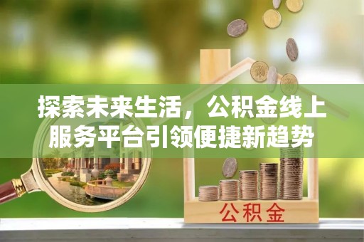 城北探索未来生活，公积金线上服务平台引领便捷新趋势