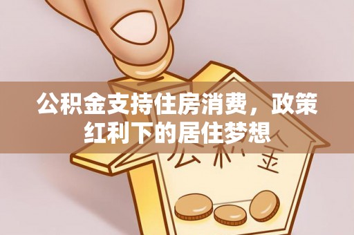 城北公积金支持住房消费，政策红利下的居住梦想