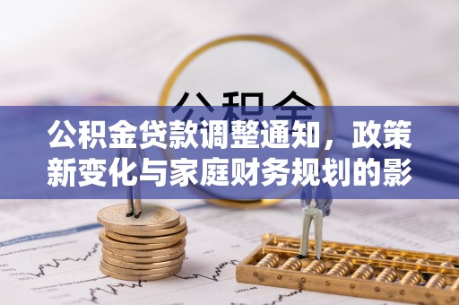 城北公积金贷款调整通知，政策新变化与家庭财务规划的影响