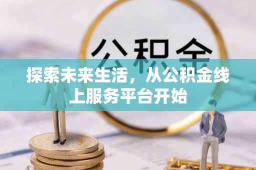城北探索未来生活，从公积金线上服务平台开始