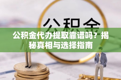 城北公积金代办提取靠谱吗？揭秘真相与选择指南