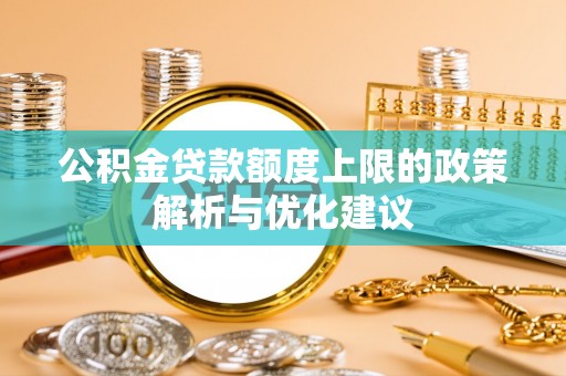 城北公积金贷款额度上限的政策解析与优化建议
