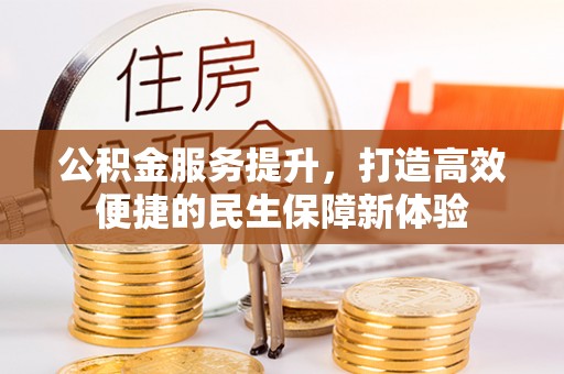 城北公积金服务提升，打造高效便捷的民生保障新体验